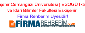 Eskişehir+Osmangazi+Üniversitesi+|+ESOGÜ+İktisadi+ve+İdari+Bilimler+Fakültesi+Eskişehir Firma+Rehberim+Üyesidir!